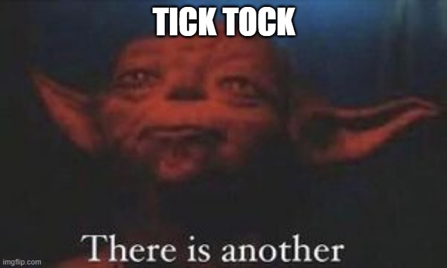 yoda there is another | TICK TOCK | image tagged in yoda there is another | made w/ Imgflip meme maker