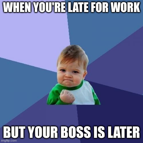 lol | WHEN YOU'RE LATE FOR WORK; BUT YOUR BOSS IS LATER | image tagged in memes,success kid | made w/ Imgflip meme maker