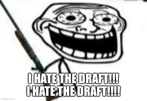 I HATE THE DRAFT!!! I HATE THE DRAFT!!!! | made w/ Imgflip meme maker