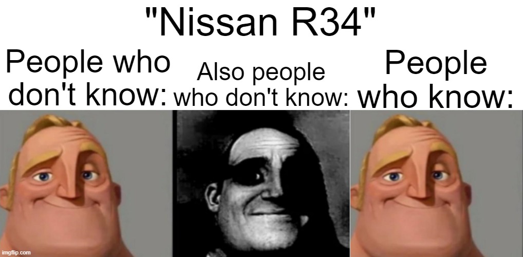 "Nissan R34"; People who know:; Also people who don't know:; People who don't know: | made w/ Imgflip meme maker