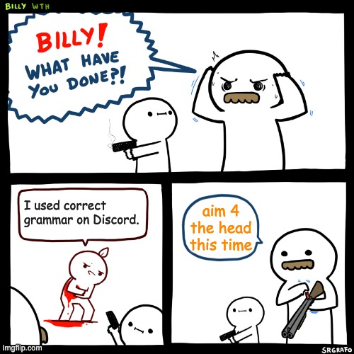 Discord Grammar | I used correct grammar on Discord. aim 4 the head this time | image tagged in billy what have you done,discord | made w/ Imgflip meme maker