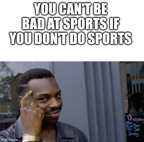 And that's a fact | YOU CAN'T BE BAD AT SPORTS IF YOU DON'T DO SPORTS | image tagged in memes,blank transparent square,roll safe think about it,and thats a fact | made w/ Imgflip meme maker