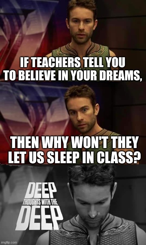 Deep Deep | IF TEACHERS TELL YOU TO BELIEVE IN YOUR DREAMS, THEN WHY WON'T THEY LET US SLEEP IN CLASS? | image tagged in deep thoughts with the deep,memes,funny,funny memes | made w/ Imgflip meme maker
