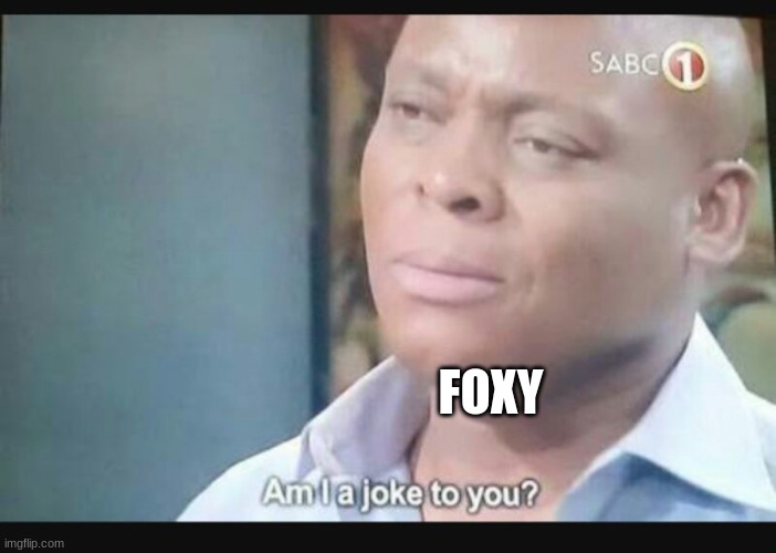Am I a joke to you? | FOXY | image tagged in am i a joke to you | made w/ Imgflip meme maker