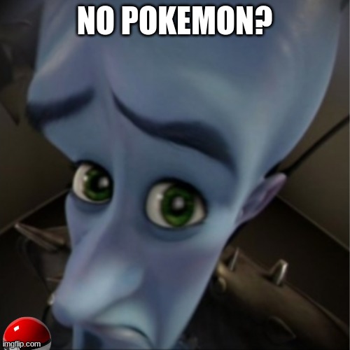 Megamind peeking | NO POKEMON? | image tagged in megamind peeking | made w/ Imgflip meme maker