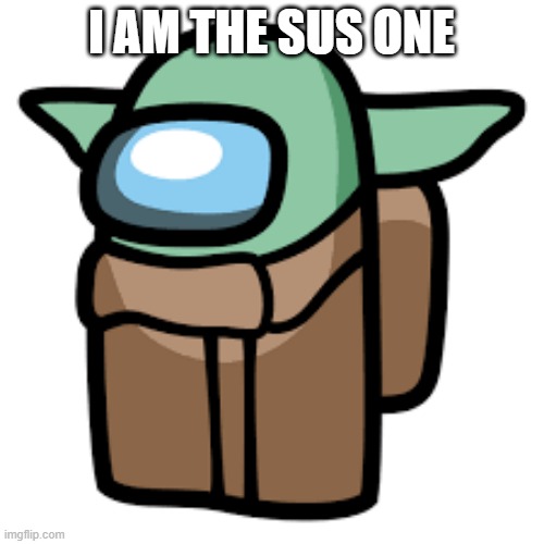 i am the sus one | I AM THE SUS ONE | image tagged in baby yoda,among us,star wars | made w/ Imgflip meme maker