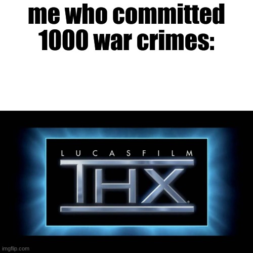 THX Logo | me who committed 1000 war crimes: | image tagged in thx logo | made w/ Imgflip meme maker