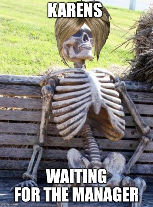 Waiting Skeleton | KARENS; WAITING FOR THE MANAGER | image tagged in memes,waiting skeleton | made w/ Imgflip meme maker