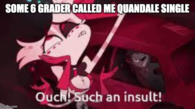 Ouch! Such an Insult-! | SOME 6 GRADER CALLED ME QUANDALE SINGLE | image tagged in ouch such an insult- | made w/ Imgflip meme maker