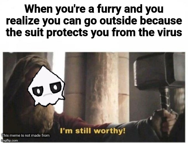 Not all furries are cringe | When you're a furry and you realize you can go outside because the suit protects you from the virus; This meme is not made from | image tagged in i'm still worthy,furry,furries,covid-19,2020 sucks,puro | made w/ Imgflip meme maker
