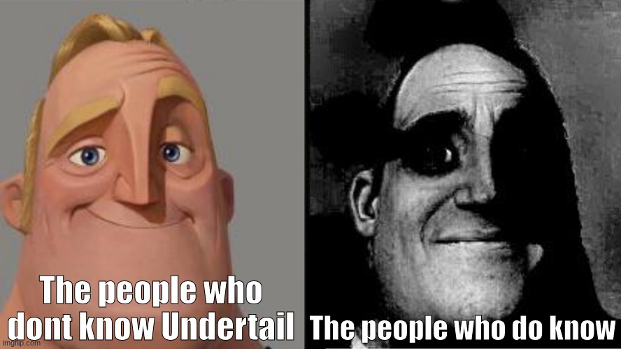 Traumatized Mr. Incredible | The people who dont know Undertail The people who do know | image tagged in traumatized mr incredible | made w/ Imgflip meme maker