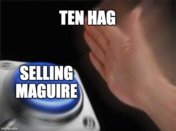 Blank Nut Button Meme | TEN HAG; SELLING MAGUIRE | image tagged in memes,blank nut button | made w/ Imgflip meme maker