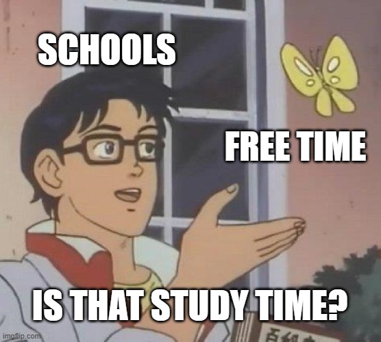 Is This A Pigeon | SCHOOLS; FREE TIME; IS THAT STUDY TIME? | image tagged in memes,is this a pigeon | made w/ Imgflip meme maker