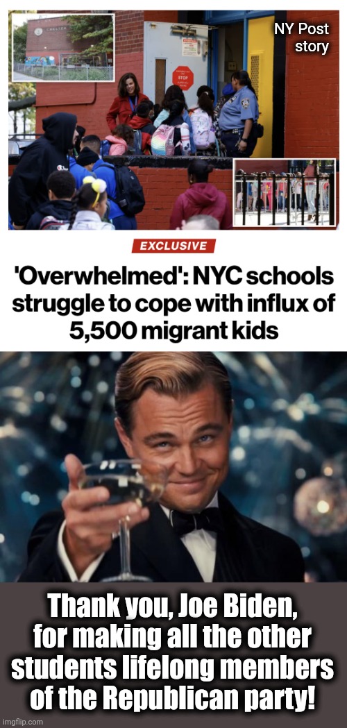 Welcome to the Republican party! | NY Post
story; Thank you, Joe Biden, for making all the other
students lifelong members
of the Republican party! | image tagged in memes,leonardo dicaprio cheers,new york city,schools,migrants,joe biden | made w/ Imgflip meme maker