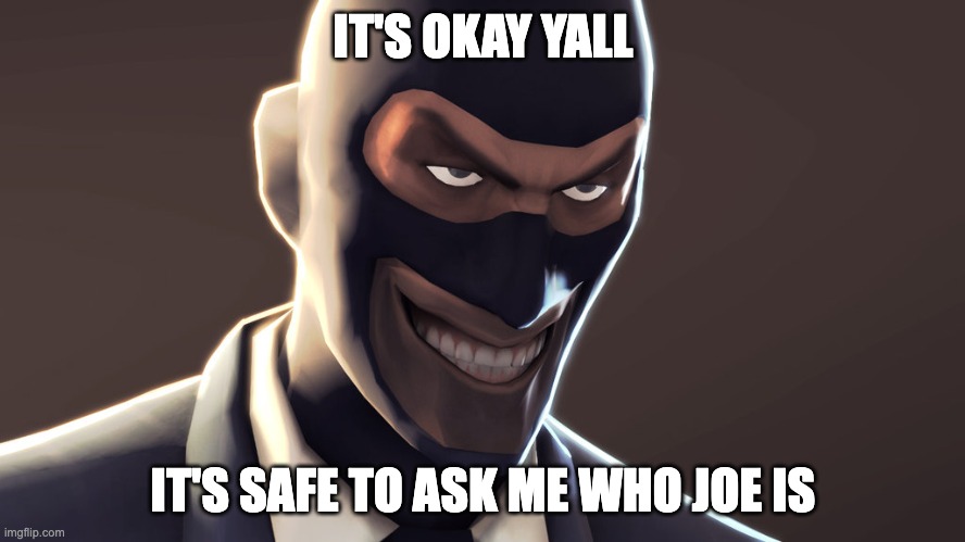 TF2 spy face | IT'S OKAY YALL; IT'S SAFE TO ASK ME WHO JOE IS | image tagged in tf2 spy face | made w/ Imgflip meme maker