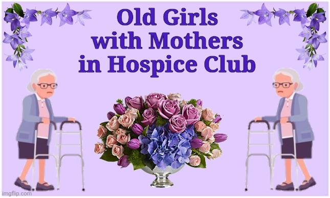 Old Girls, Older Moms | Old Girls
with Mothers in Hospice Club | image tagged in moms,daughters,elderly | made w/ Imgflip meme maker