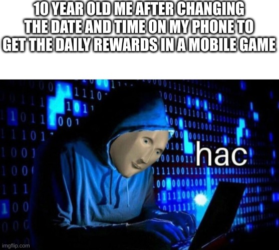 Meme Man Hac | 10 YEAR OLD ME AFTER CHANGING THE DATE AND TIME ON MY PHONE TO GET THE DAILY REWARDS IN A MOBILE GAME | image tagged in meme man hac | made w/ Imgflip meme maker