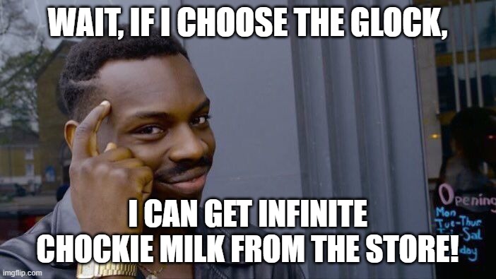 Roll Safe Think About It Meme | WAIT, IF I CHOOSE THE GLOCK, I CAN GET INFINITE CHOCKIE MILK FROM THE STORE! | image tagged in memes,roll safe think about it | made w/ Imgflip meme maker