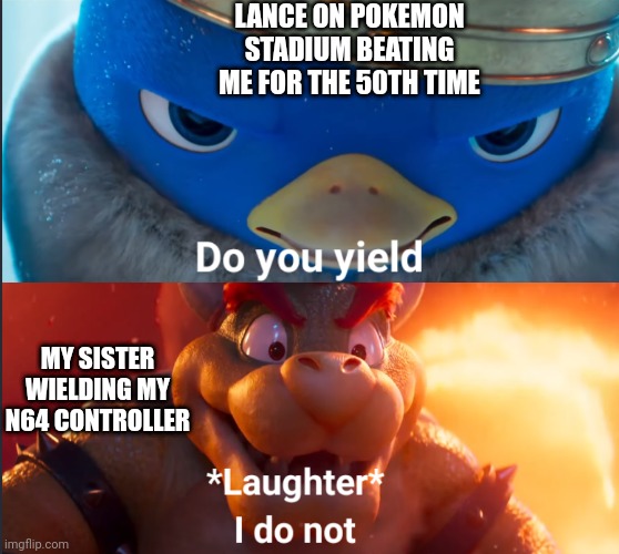 Based on a true story | LANCE ON POKEMON STADIUM BEATING ME FOR THE 50TH TIME; MY SISTER WIELDING MY N64 CONTROLLER | image tagged in do you yield,pokemon | made w/ Imgflip meme maker