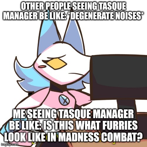 Ngl some of her fanart is pretty damn thicc~ | OTHER PEOPLE SEEING TASQUE MANAGER BE LIKE: *DEGENERATE NOISES*; ME SEEING TASQUE MANAGER BE LIKE: IS THIS WHAT FURRIES LOOK LIKE IN MADNESS COMBAT? | image tagged in concerned tasque manager | made w/ Imgflip meme maker