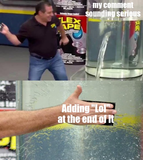 we all do this | my comment sounding serious; Adding "Lol" at the end of it | image tagged in flex tape | made w/ Imgflip meme maker