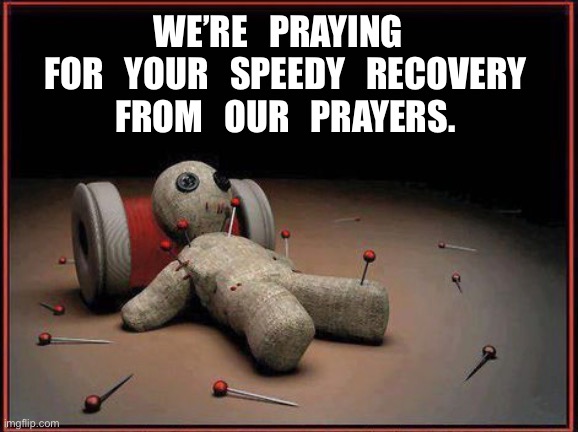 Voodoo Doll | WE’RE   PRAYING   
  FOR   YOUR   SPEEDY   RECOVERY   
FROM   OUR   PRAYERS. | image tagged in voodoo doll | made w/ Imgflip meme maker