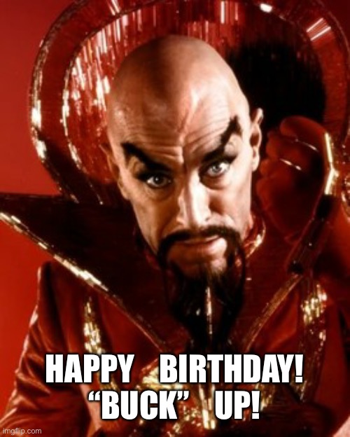 Ming the Merciless from Flash Gordon | HAPPY    BIRTHDAY!
“BUCK”    UP! | image tagged in ming the merciless from flash gordon | made w/ Imgflip meme maker