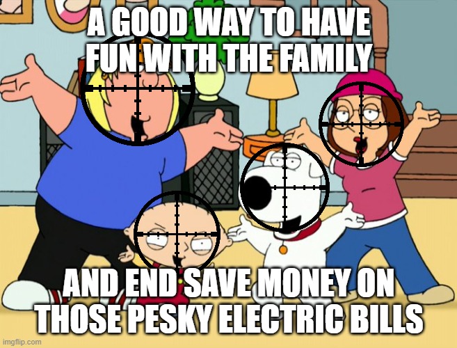 Peter, don't be unfair. Shoot Meg three times to make sure she's dead | A GOOD WAY TO HAVE FUN WITH THE FAMILY; AND END SAVE MONEY ON THOSE PESKY ELECTRIC BILLS | image tagged in murder,child murder,sniper,family guy | made w/ Imgflip meme maker