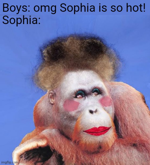 Boys: omg Sophia is so hot!
Sophia: | made w/ Imgflip meme maker