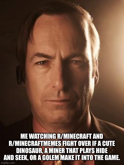 (A very controversial topic) | ME WATCHING R/MINECRAFT AND R/MINECRAFTMEMES FIGHT OVER IF A CUTE DINOSAUR, A MINER THAT PLAYS HIDE AND SEEK, OR A GOLEM MAKE IT INTO THE GAME. | image tagged in saul goodman | made w/ Imgflip meme maker