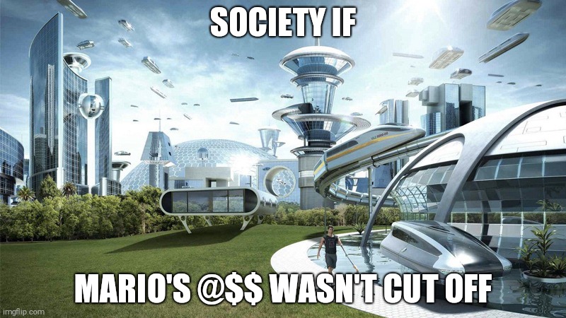 They changed everything | SOCIETY IF; MARIO'S @$$ WASN'T CUT OFF | image tagged in the future world if,mario,super mario,nintendo | made w/ Imgflip meme maker