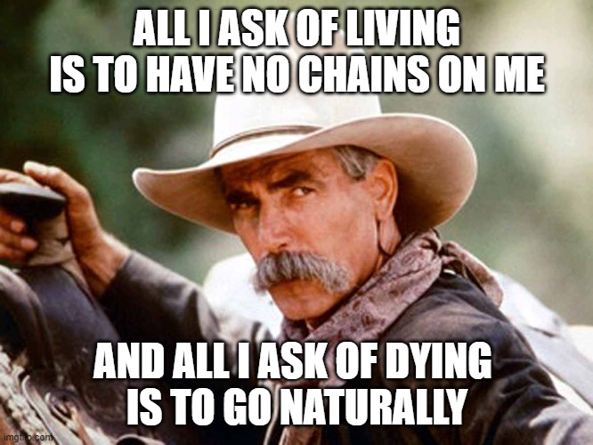 And When I Die | ALL I ASK OF LIVING IS TO HAVE NO CHAINS ON ME; AND ALL I ASK OF DYING 
IS TO GO NATURALLY | image tagged in sam elliott cowboy | made w/ Imgflip meme maker