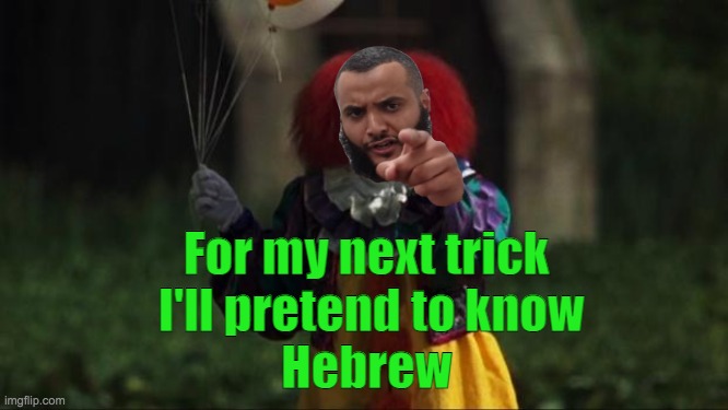 Mohammed Hijab Clown | For my next trick 
I'll pretend to know
Hebrew | image tagged in pennywise,mohammed hijab,islam,muslims,hebrew,language | made w/ Imgflip meme maker