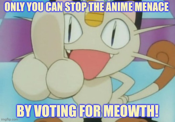 Meowth Dickhand | ONLY YOU CAN STOP THE ANIME MENACE BY VOTING FOR MEOWTH! | image tagged in meowth dickhand | made w/ Imgflip meme maker