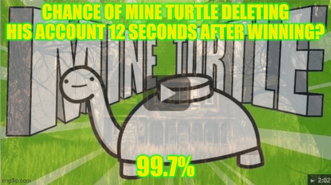 Vote for active users. Or whatever | CHANCE OF MINE TURTLE DELETING HIS ACCOUNT 12 SECONDS AFTER WINNING? 99.7% | image tagged in campaign,youtube ads | made w/ Imgflip meme maker