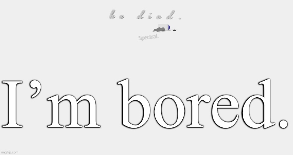 shade is dead | I’m bored. | image tagged in shade is dead | made w/ Imgflip meme maker