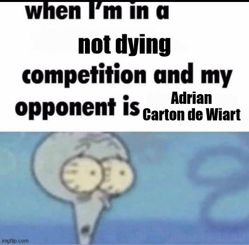 Me when I'm in a .... competition and my opponent is ..... | not dying; Adrian Carton de Wiart | image tagged in me when i'm in a competition and my opponent is | made w/ Imgflip meme maker