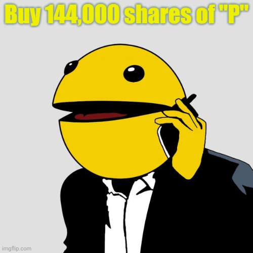 Sr PacMan | Buy 144,000 shares of "P" | image tagged in sr pacman | made w/ Imgflip meme maker