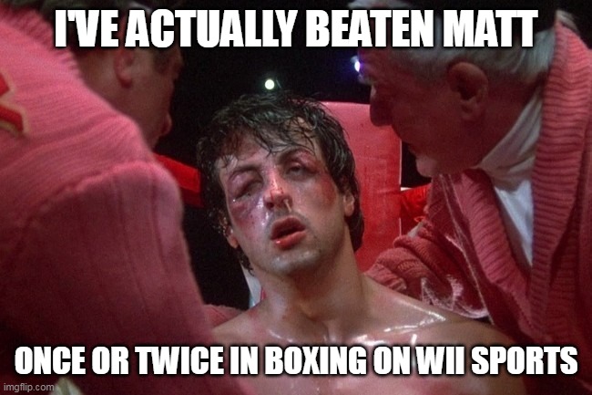 Rocky Balboa Beaten Up | I'VE ACTUALLY BEATEN MATT ONCE OR TWICE IN BOXING ON WII SPORTS | image tagged in rocky balboa beaten up | made w/ Imgflip meme maker