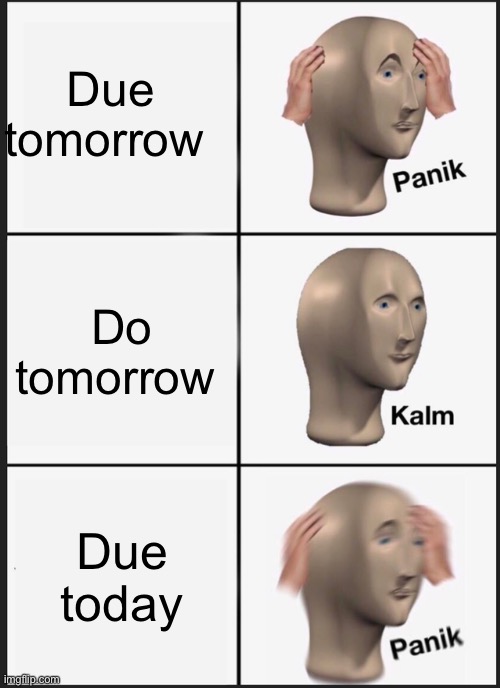 Panik Kalm Panik | Due tomorrow; Do tomorrow; Due today | image tagged in memes,panik kalm panik | made w/ Imgflip meme maker