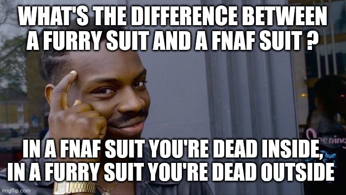 Clever title | WHAT'S THE DIFFERENCE BETWEEN A FURRY SUIT AND A FNAF SUIT ? IN A FNAF SUIT YOU'RE DEAD INSIDE, IN A FURRY SUIT YOU'RE DEAD OUTSIDE | image tagged in memes,roll safe think about it,furry memes,fnaf,clever,think about it | made w/ Imgflip meme maker