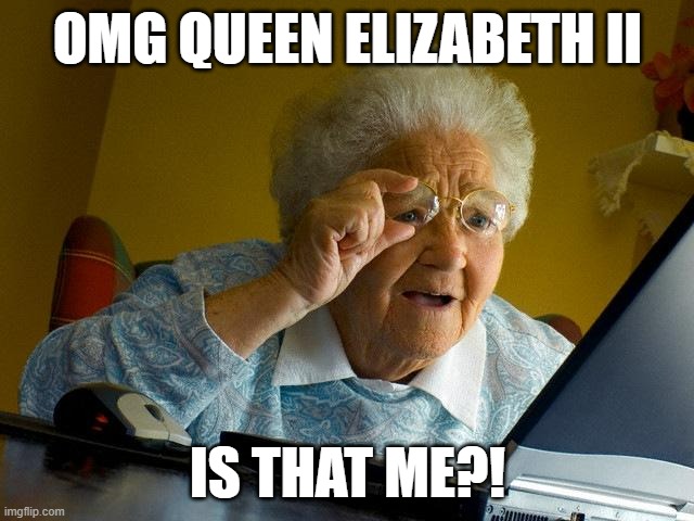 Bro thinks she is Queen Elizabeth II | OMG QUEEN ELIZABETH II; IS THAT ME?! | image tagged in memes,grandma finds the internet | made w/ Imgflip meme maker