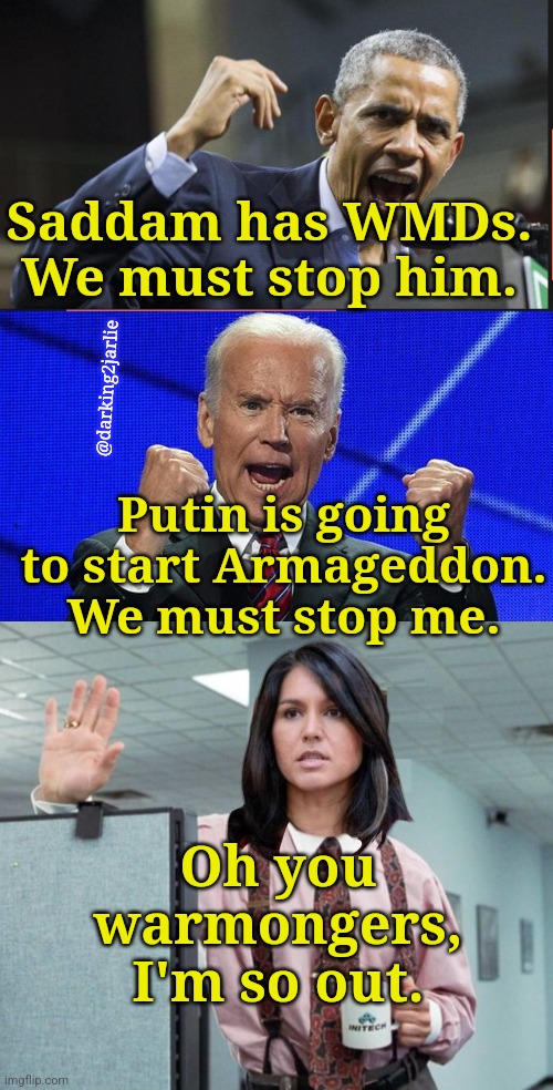 Liberal Dictators! | Saddam has WMDs. We must stop him. @darking2jarlie; Putin is going to start Armageddon. We must stop me. Oh you warmongers, I'm so out. | image tagged in democrats,obama,biden,russia,ukraine,deep state | made w/ Imgflip meme maker