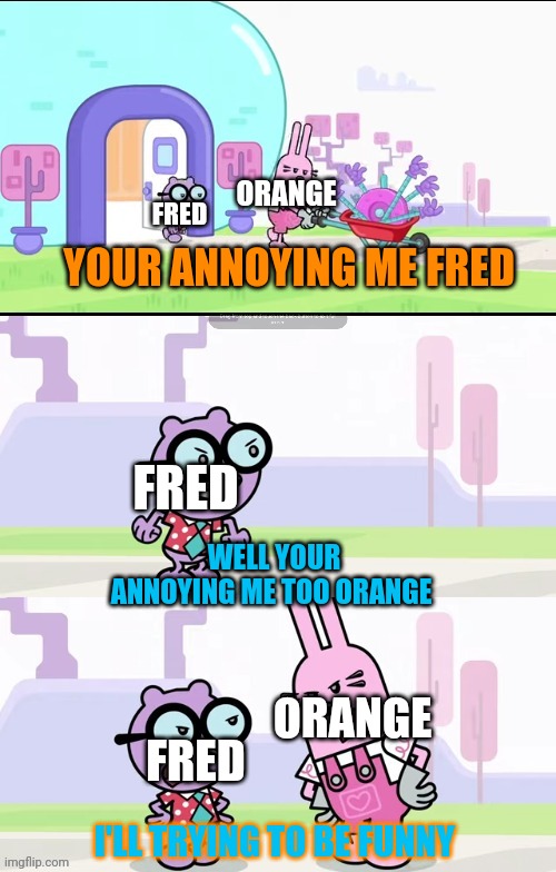 Here why that Fred and annoying orange can't be friends | ORANGE; FRED; YOUR ANNOYING ME FRED; FRED; WELL YOUR ANNOYING ME TOO ORANGE; ORANGE; FRED; I'LL TRYING TO BE FUNNY | image tagged in wubbzy widget and walden arguing meme,fred,annoying orange,memes,friends,youtubers | made w/ Imgflip meme maker