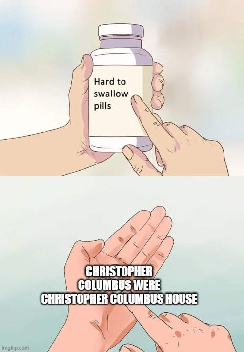 What's Christopher Columbus House for dead? | CHRISTOPHER COLUMBUS WERE CHRISTOPHER COLUMBUS HOUSE | image tagged in memes,hard to swallow pills | made w/ Imgflip meme maker