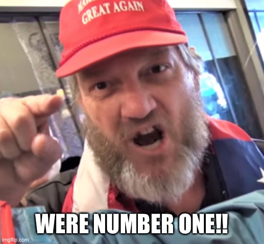 ANGRY TRUMP SUPPORTER | WERE NUMBER ONE!! | image tagged in angry trump supporter | made w/ Imgflip meme maker