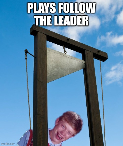 Guillotine Brian | PLAYS FOLLOW THE LEADER | image tagged in guillotine brian | made w/ Imgflip meme maker