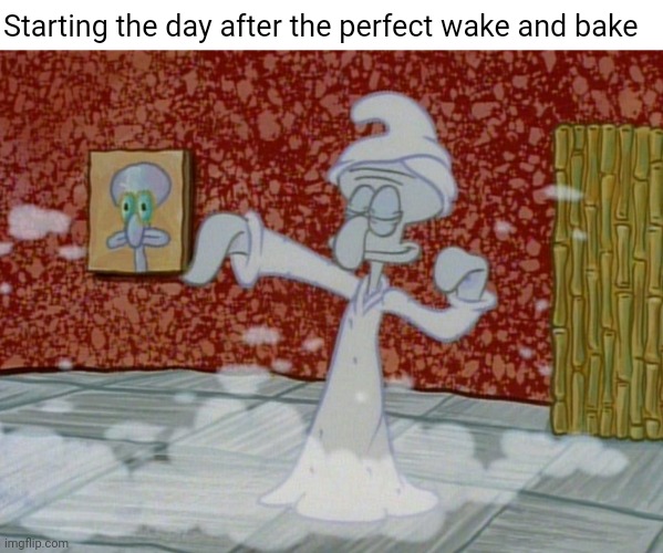 Waking up right | Starting the day after the perfect wake and bake | image tagged in wake up | made w/ Imgflip meme maker
