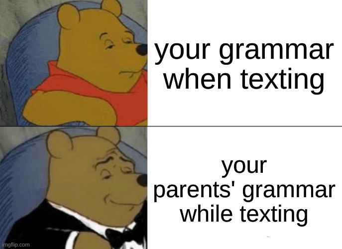 its so true tho | your grammar when texting; your parents' grammar while texting | image tagged in memes,tuxedo winnie the pooh | made w/ Imgflip meme maker