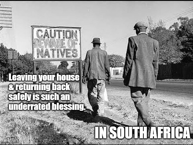 South Africa | Leaving your house
& returning back
safely is such an
underrated blessing. IN SOUTH AFRICA | image tagged in politics,anc | made w/ Imgflip meme maker